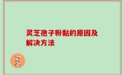 灵芝孢子粉黏的原因及解决方法