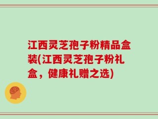 江西灵芝孢子粉精品盒装(江西灵芝孢子粉礼盒，健康礼赠之选)