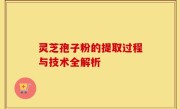 灵芝孢子粉的提取过程与技术全解析