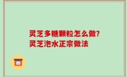 灵芝多糖颗粒怎么做？灵芝泡水正宗做法