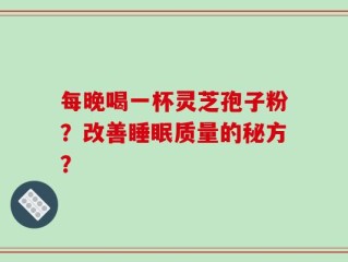 每晚喝一杯灵芝孢子粉？改善睡眠质量的秘方？