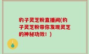 豹子灵芝粉直播间(豹子灵芝粉带你发现灵芝的神秘功效！)