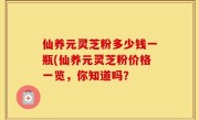 仙养元灵芝粉多少钱一瓶(仙养元灵芝粉价格一览，你知道吗？