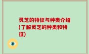灵芝的特征与种类介绍(了解灵芝的种类和特征)