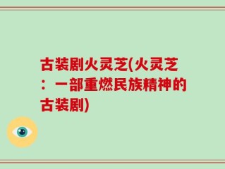 古装剧火灵芝(火灵芝：一部重燃民族精神的古装剧)