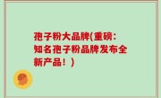 孢子粉大品牌(重磅：知名孢子粉品牌发布全新产品！)