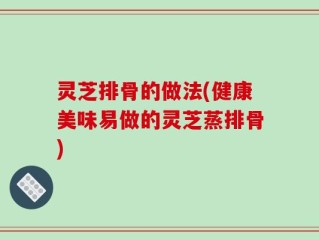 灵芝排骨的做法(健康美味易做的灵芝蒸排骨)