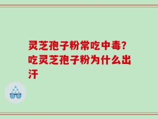 灵芝孢子粉常吃中毒？吃灵芝孢子粉为什么出汗