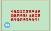 中元益宝灵芝孢子油软胶囊的功效？详解灵芝孢子油的功效与作用？