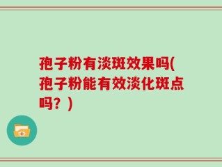 孢子粉有淡斑效果吗(孢子粉能有效淡化斑点吗？)