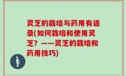 灵芝的栽培与药用有语录(如何栽培和使用灵芝？——灵芝的栽培和药用技巧)