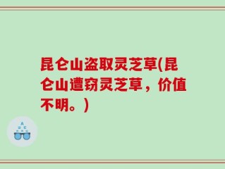 昆仑山盗取灵芝草(昆仑山遭窃灵芝草，价值不明。)
