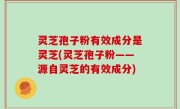 灵芝孢子粉有效成分是灵芝(灵芝孢子粉——源自灵芝的有效成分)