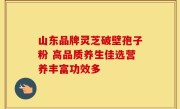 山东品牌灵芝破壁孢子粉 高品质养生佳选营养丰富功效多