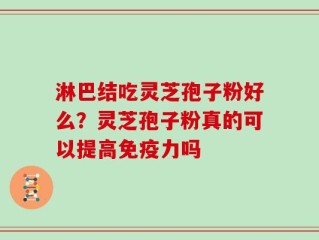 淋巴结吃灵芝孢子粉好么？灵芝孢子粉真的可以提高免疫力吗