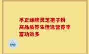 孚正缘牌灵芝孢子粉 高品质养生佳选营养丰富功效多