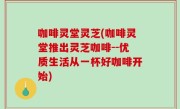 咖啡灵堂灵芝(咖啡灵堂推出灵芝咖啡--优质生活从一杯好咖啡开始)