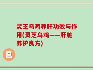灵芝乌鸡养肝功效与作用(灵芝乌鸡——肝脏养护良方)