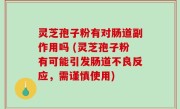 灵芝孢子粉有对肠道副作用吗 (灵芝孢子粉有可能引发肠道不良反应，需谨慎使用)