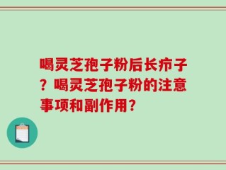 喝灵芝孢子粉后长疖子？喝灵芝孢子粉的注意事项和副作用？