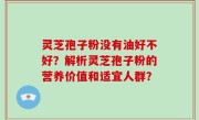 灵芝孢子粉没有油好不好？解析灵芝孢子粉的营养价值和适宜人群？