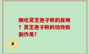 刚吃灵芝孢子粉的反映？灵芝孢子粉的功效和副作用？