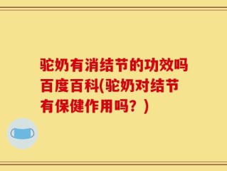 驼奶有消结节的功效吗百度百科(驼奶对结节有保健作用吗？)