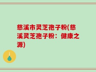 慈溪市灵芝孢子粉(慈溪灵芝孢子粉：健康之源)