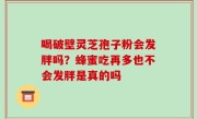 喝破壁灵芝孢子粉会发胖吗？蜂蜜吃再多也不会发胖是真的吗