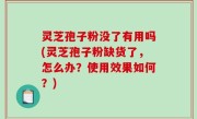 灵芝孢子粉没了有用吗(灵芝孢子粉缺货了，怎么办？使用效果如何？)