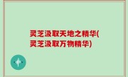 灵芝汲取天地之精华(灵芝汲取万物精华)