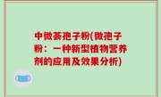 中微荟孢子粉(微孢子粉：一种新型植物营养剂的应用及效果分析)