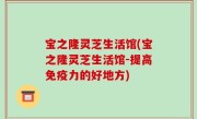 宝之隆灵芝生活馆(宝之隆灵芝生活馆-提高免疫力的好地方)