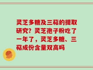 灵芝多糖及三萜的提取研究？灵芝孢子粉吃了一年了，灵芝多糖、三萜成份含量双高吗