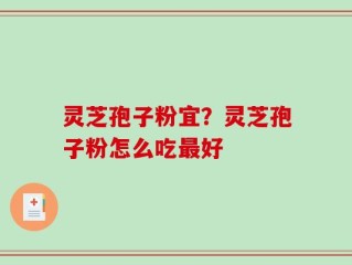 灵芝孢子粉宜？灵芝孢子粉怎么吃最好