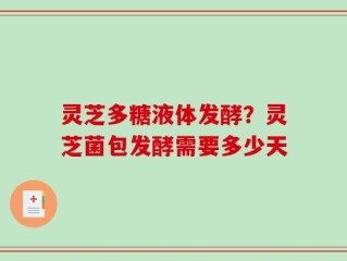 灵芝多糖液体发酵？灵芝菌包发酵需要多少天