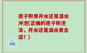 孢子粉用开水还是温水冲泡(正确的孢子粉泡法，开水还是温水更合适？)