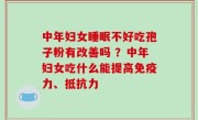 中年妇女睡眠不好吃孢子粉有改善吗 ？中年妇女吃什么能提高免疫力、抵抗力