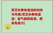 灵芝补脾祛湿汤的功效与作用(灵芝补脾祛湿汤：益气固表除湿，提高免疫力)