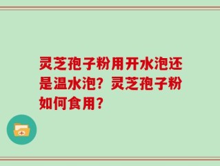 灵芝孢子粉用开水泡还是温水泡？灵芝孢子粉如何食用？