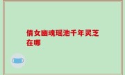 倩女幽魂瑶池千年灵芝在哪