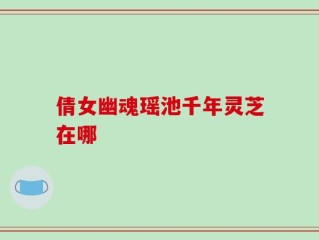倩女幽魂瑶池千年灵芝在哪