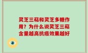 灵芝三萜和灵芝多糖作用？为什么说灵芝三萜含量越高抗癌效果越好