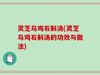 灵芝乌鸡石斛汤(灵芝乌鸡石斛汤的功效与做法)