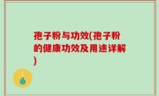 孢子粉与功效(孢子粉的健康功效及用途详解)