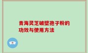 青海灵芝破壁孢子粉的功效与使用方法