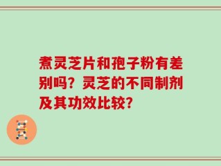 煮灵芝片和孢子粉有差别吗？灵芝的不同制剂及其功效比较？
