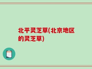 北平灵芝草(北京地区的灵芝草)