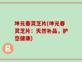 坤元春灵芝片(坤元春灵芝片：天然补品，护您健康)