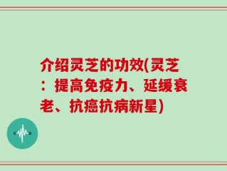 介绍灵芝的功效(灵芝：提高免疫力、延缓衰老、抗癌抗病新星)